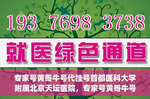 专家号黄哥牛号代挂号首都医科大学附属北京天坛医院，专家号黄哥牛号代挂号背后的天坛医院故事