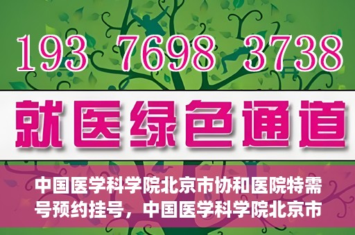 中国医学科学院北京市协和医院特需号预约挂号，中国医学科学院北京市协和医院特需号预约挂号攻略