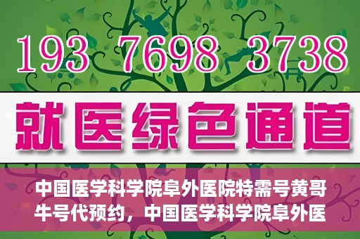 中国医学科学院阜外医院特需号黄哥牛号代预约，中国医学科学院阜外医院特需号预约服务解析，黄哥牛号预约指南