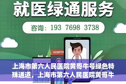 上海市第六人民医院黄哥牛号绿色特殊通道，上海市第六人民医院黄哥牛号，绿色特殊通道开启