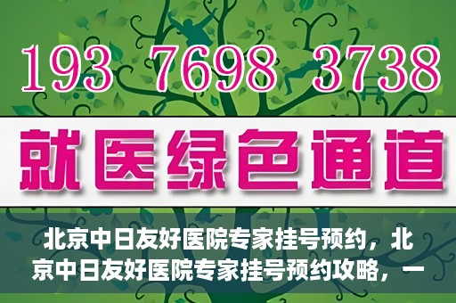 北京中日友好医院专家挂号预约，北京中日友好医院专家挂号预约攻略，一站式解决您的就医难题