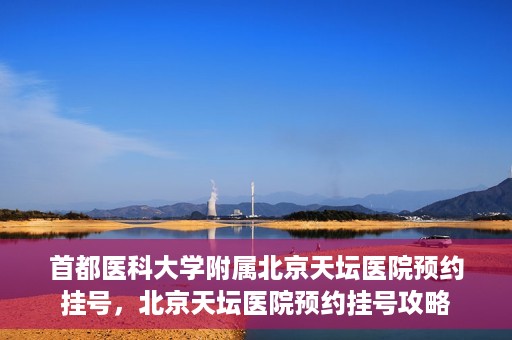 首都医科大学附属北京天坛医院预约挂号，北京天坛医院预约挂号攻略