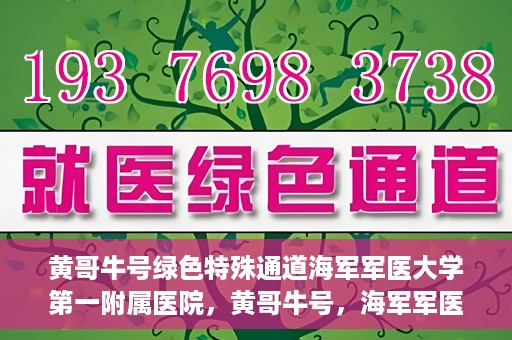 黄哥牛号绿色特殊通道海军军医大学第一附属医院，黄哥牛号，海军军医大学第一附属医院开辟绿色特殊通道，倡导绿色环保就医理念