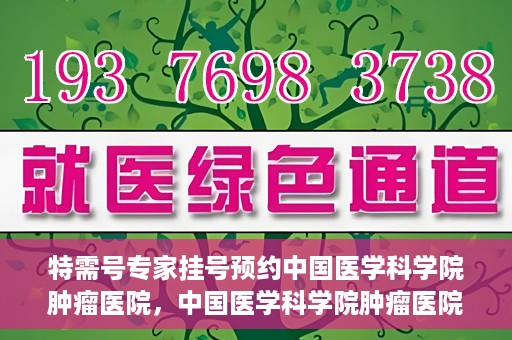 特需号专家挂号预约中国医学科学院肿瘤医院，中国医学科学院肿瘤医院特需号专家挂号预约启动