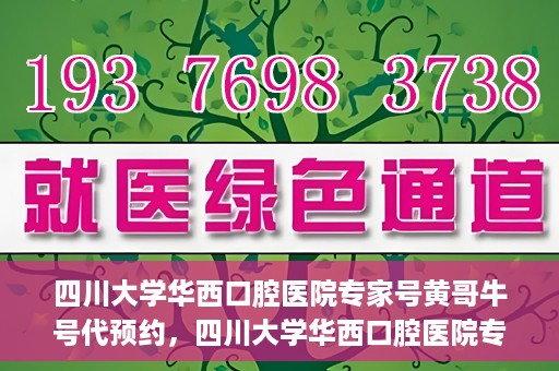 四川大学华西口腔医院专家号黄哥牛号代预约，四川大学华西口腔医院专家号黄哥牛号预约攻略