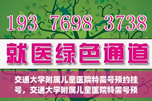 交通大学附属儿童医院特需号预约挂号，交通大学附属儿童医院特需号预约挂号指南，一站式解决您的挂号需求
