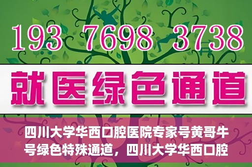 四川大学华西口腔医院专家号黄哥牛号绿色特殊通道，四川大学华西口腔医院专家号黄哥牛号，绿色特殊通道揭秘