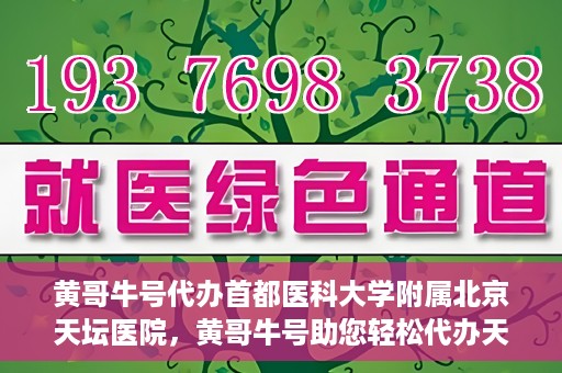 黄哥牛号代办首都医科大学附属北京天坛医院，黄哥牛号助您轻松代办天坛医院事务