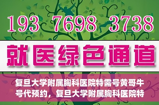 复旦大学附属胸科医院特需号黄哥牛号代预约，复旦大学附属胸科医院特需号预约服务解析，黄哥牛号代预约详解