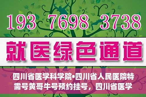 四川省医学科学院•四川省人民医院特需号黄哥牛号预约挂号，四川省医学科学院·四川省人民医院特需号黄哥牛号预约挂号攻略