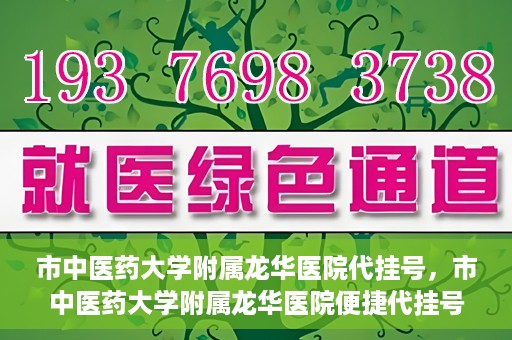 市中医药大学附属龙华医院代挂号，市中医药大学附属龙华医院便捷代挂号服务解析