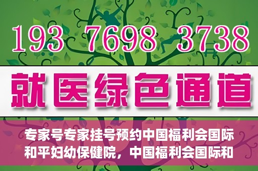 专家号专家挂号预约中国福利会国际和平妇幼保健院，中国福利会国际和平妇幼保健院专家号预约挂号指南