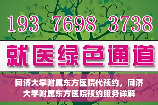 同济大学附属东方医院代预约，同济大学附属东方医院预约服务详解