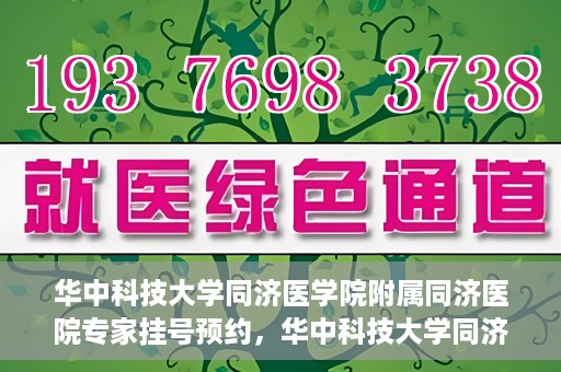华中科技大学同济医学院附属同济医院专家挂号预约，华中科技大学同济医院专家挂号预约指南