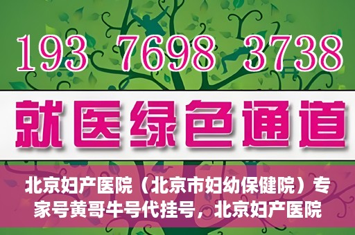 北京妇产医院（北京市妇幼保健院）专家号黄哥牛号代挂号，北京妇产医院（北京市妇幼保健院）专家号代挂号背后的故事，黄哥牛号解读就医难问题