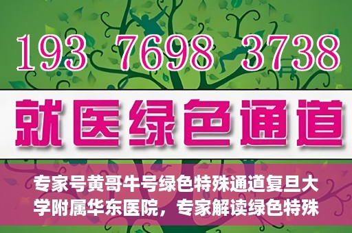 专家号黄哥牛号绿色特殊通道复旦大学附属华东医院，专家解读绿色特殊通道，复旦大学附属华东医院黄哥牛号现象揭秘