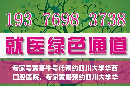 专家号黄哥牛号代预约四川大学华西口腔医院，专家黄哥预约四川大学华西口腔医院专业号源解析