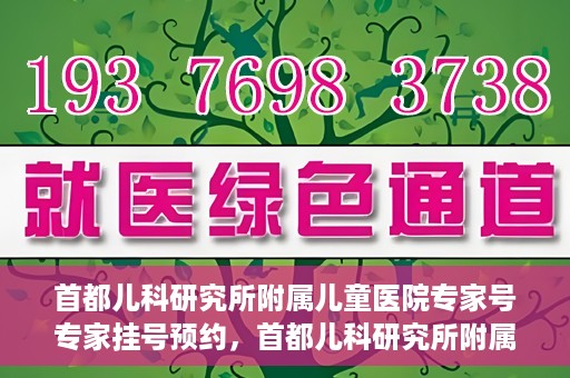 首都儿科研究所附属儿童医院专家号专家挂号预约，首都儿科研究所附属儿童医院专家挂号预约指南