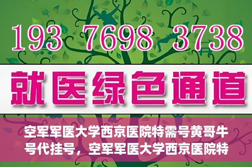空军军医大学西京医院特需号黄哥牛号代挂号，空军军医大学西京医院特需专家黄哥牛号挂号攻略