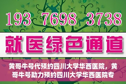 黄哥牛号代预约四川大学华西医院，黄哥牛号助力预约四川大学华西医院专业服务