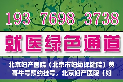 北京妇产医院（北京市妇幼保健院）黄哥牛号预约挂号，北京妇产医院（妇幼保健院）黄哥牛号预约挂号攻略，轻松挂号，就医无忧！