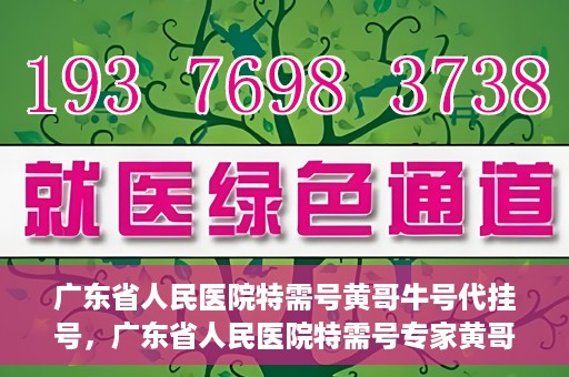 广东省人民医院特需号黄哥牛号代挂号，广东省人民医院特需号专家黄哥牛号预约挂号攻略