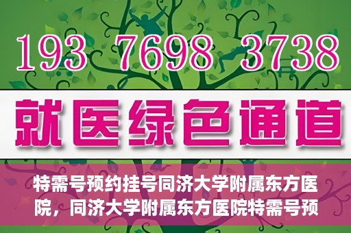 特需号预约挂号同济大学附属东方医院，同济大学附属东方医院特需号预约挂号服务启动
