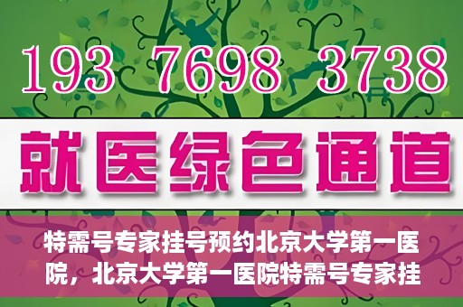 特需号专家挂号预约北京大学第一医院，北京大学第一医院特需号专家挂号预约启动