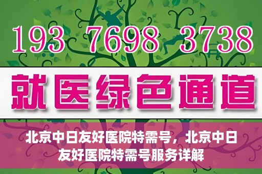 北京中日友好医院特需号，北京中日友好医院特需号服务详解