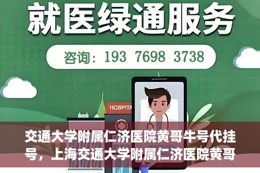 交通大学附属仁济医院黄哥牛号代挂号，上海交通大学附属仁济医院黄哥牛号代挂号背后的故事