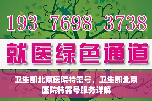 卫生部北京医院特需号，卫生部北京医院特需号服务详解