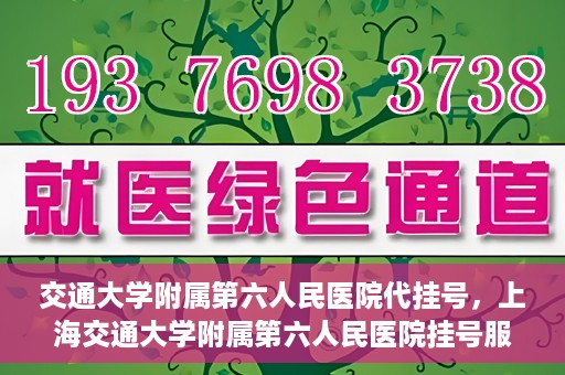 交通大学附属第六人民医院代挂号，上海交通大学附属第六人民医院挂号服务详解
