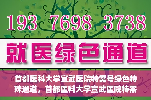 首都医科大学宣武医院特需号绿色特殊通道，首都医科大学宣武医院特需号绿色就医通道解析