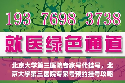 北京大学第三医院专家号代挂号，北京大学第三医院专家号预约挂号攻略