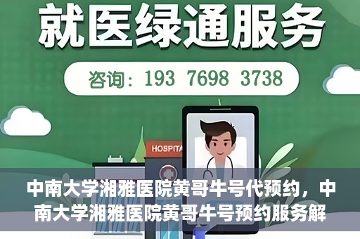 中南大学湘雅医院黄哥牛号代预约，中南大学湘雅医院黄哥牛号预约服务解析