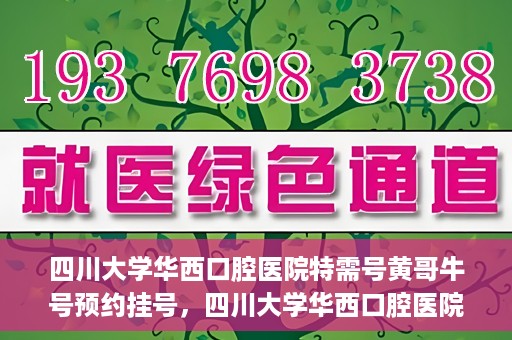 四川大学华西口腔医院特需号黄哥牛号预约挂号，四川大学华西口腔医院特需号黄哥牛号预约挂号攻略