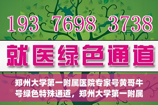 郑州大学第一附属医院专家号黄哥牛号绿色特殊通道，郑州大学第一附属医院专家号绿色通道，黄哥牛号特殊通道揭秘