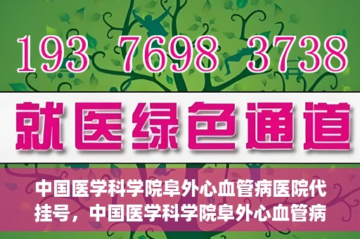中国医学科学院阜外心血管病医院代挂号，中国医学科学院阜外心血管病医院代挂号服务详解