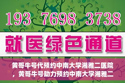黄哥牛号代预约中南大学湘雅二医院，黄哥牛号助力预约中南大学湘雅二医院专家号