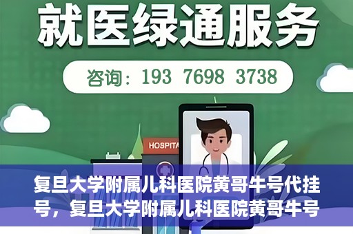 复旦大学附属儿科医院黄哥牛号代挂号，复旦大学附属儿科医院黄哥牛号代挂号解析，专业解读与挂号攻略