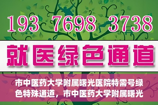 市中医药大学附属曙光医院特需号绿色特殊通道，市中医药大学附属曙光医院特需号绿色就医通道开启