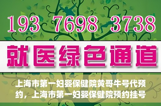 上海市第一妇婴保健院黄哥牛号代预约，上海市第一妇婴保健院预约挂号服务升级，黄哥牛号预约更便捷