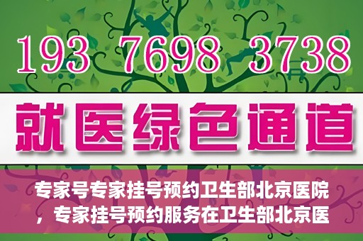 专家号专家挂号预约卫生部北京医院，专家挂号预约服务在卫生部北京医院开通，专业医疗，一键预约