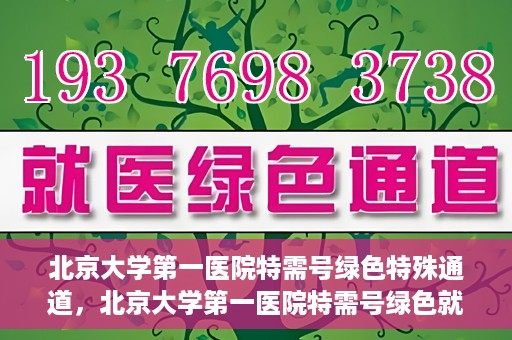 北京大学第一医院特需号绿色特殊通道，北京大学第一医院特需号绿色就医通道解析