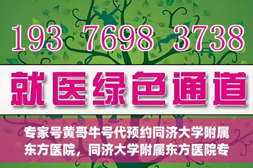 专家号黄哥牛号代预约同济大学附属东方医院，同济大学附属东方医院专家号黄哥牛号代预约服务启动
