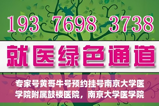 专家号黄哥牛号预约挂号南京大学医学院附属鼓楼医院，南京大学医学院附属鼓楼医院专家号黄哥牛号预约挂号指南