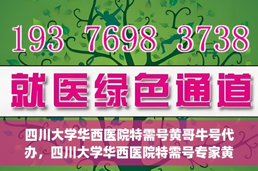 四川大学华西医院特需号黄哥牛号代办，四川大学华西医院特需号专家黄哥牛号预约代办服务