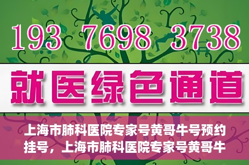 上海市肺科医院专家号黄哥牛号预约挂号，上海市肺科医院专家号黄哥牛号预约挂号攻略