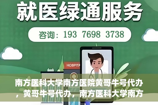 南方医科大学南方医院黄哥牛号代办，黄哥牛号代办，南方医科大学南方医院就医新选择
