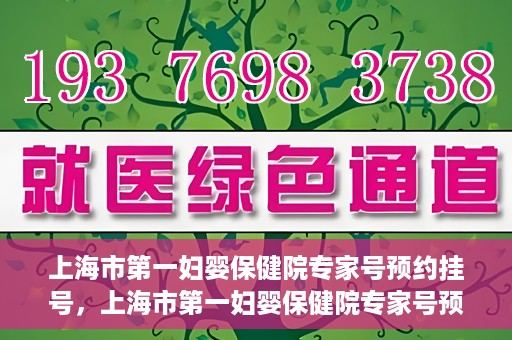 上海市第一妇婴保健院专家号预约挂号，上海市第一妇婴保健院专家号预约挂号攻略